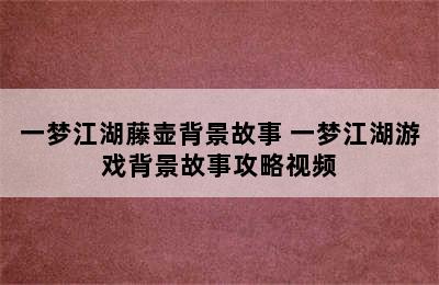 一梦江湖藤壶背景故事 一梦江湖游戏背景故事攻略视频